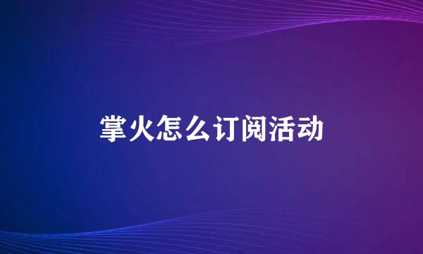 掌火怎么订阅活动