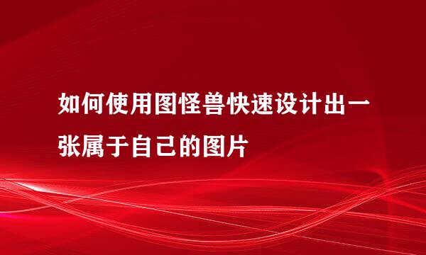 如何使用图怪兽快速设计出一张属于自己的图片