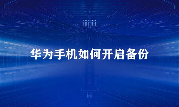 华为手机如何开启备份