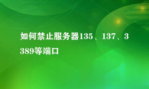 如何禁止服务器135、137、3389等端口