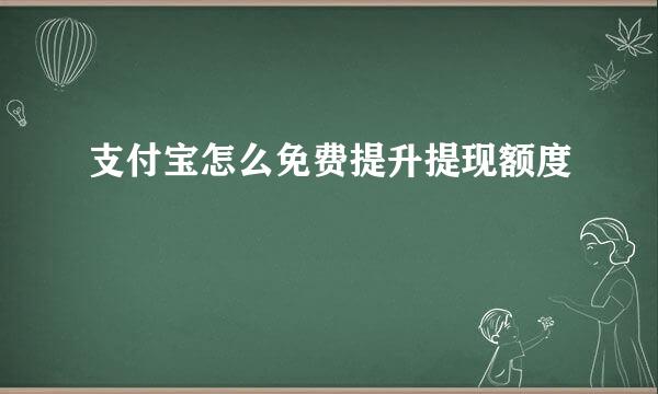 支付宝怎么免费提升提现额度