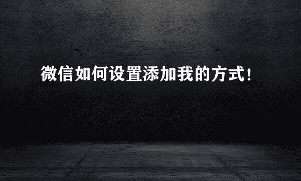微信如何设置添加我的方式！