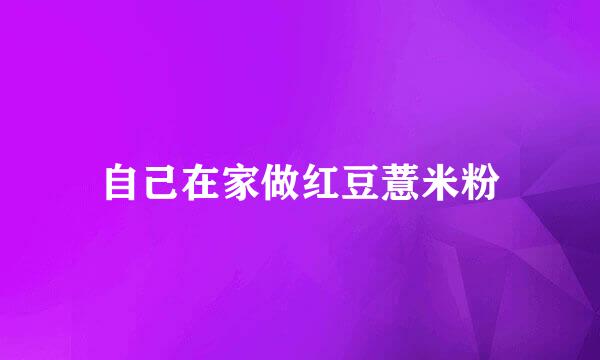 自己在家做红豆薏米粉