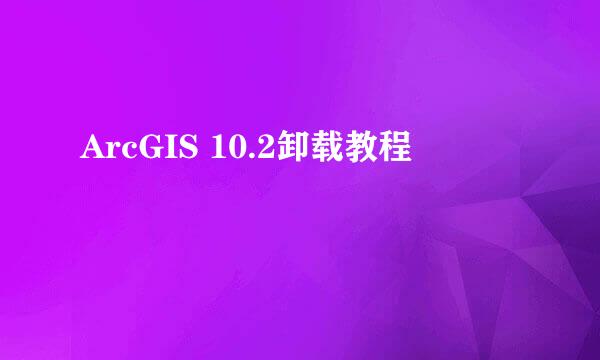 ArcGIS 10.2卸载教程