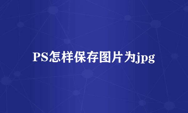 PS怎样保存图片为jpg