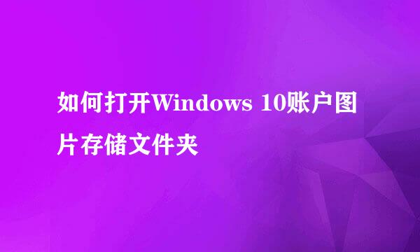 如何打开Windows 10账户图片存储文件夹
