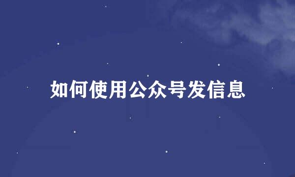 如何使用公众号发信息