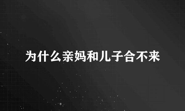 为什么亲妈和儿子合不来