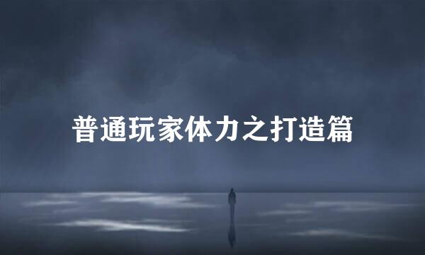 普通玩家体力之打造篇