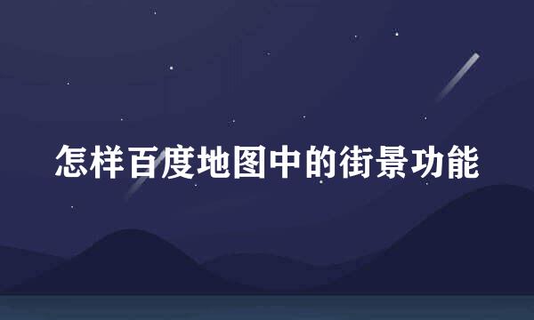 怎样百度地图中的街景功能