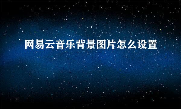 网易云音乐背景图片怎么设置