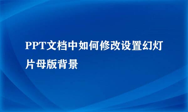 PPT文档中如何修改设置幻灯片母版背景