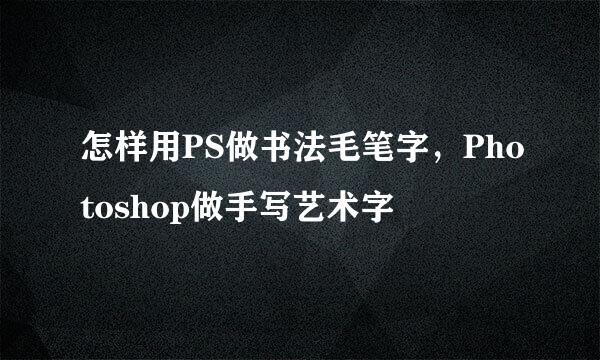 怎样用PS做书法毛笔字，Photoshop做手写艺术字