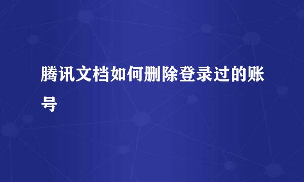 腾讯文档如何删除登录过的账号