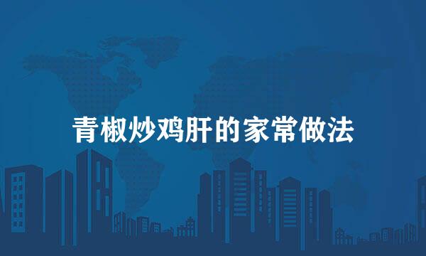 青椒炒鸡肝的家常做法