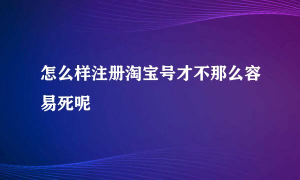 怎么样注册淘宝号才不那么容易死呢