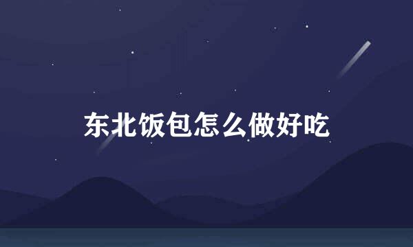 东北饭包怎么做好吃