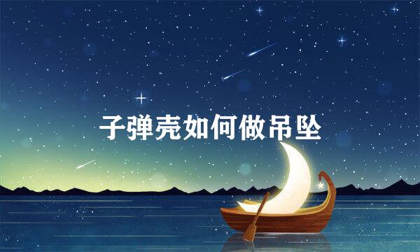 子弹壳如何做吊坠