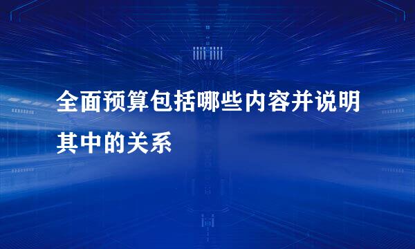 全面预算包括哪些内容并说明其中的关系
