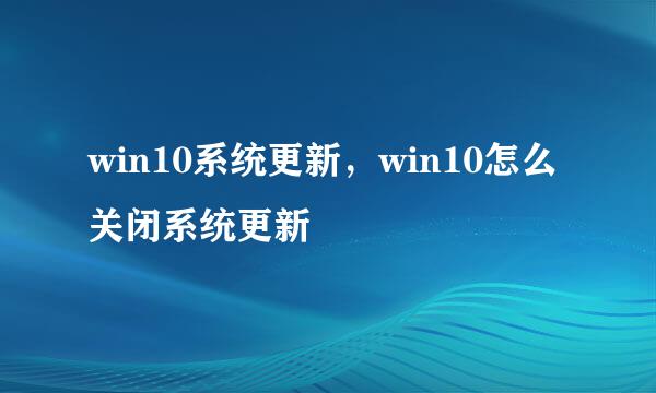 win10系统更新，win10怎么关闭系统更新