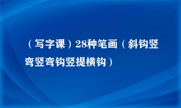（写字课）28种笔画（斜钩竖弯竖弯钩竖提横钩）