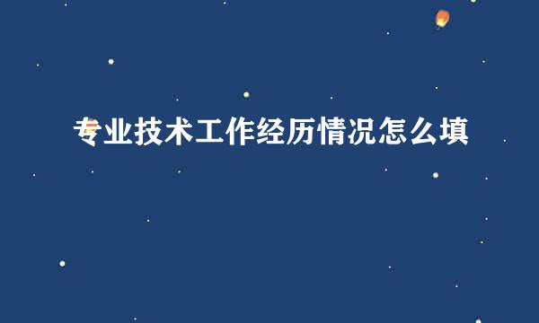 专业技术工作经历情况怎么填