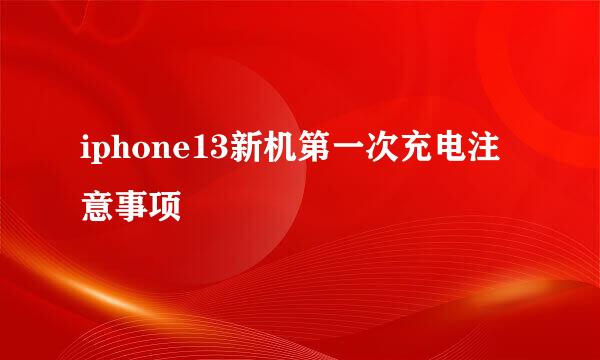 iphone13新机第一次充电注意事项