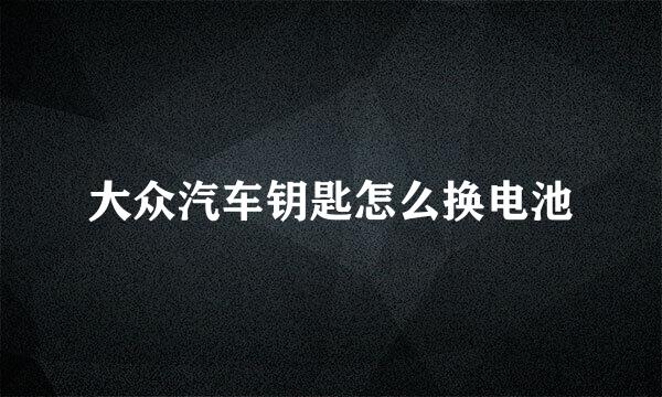 大众汽车钥匙怎么换电池