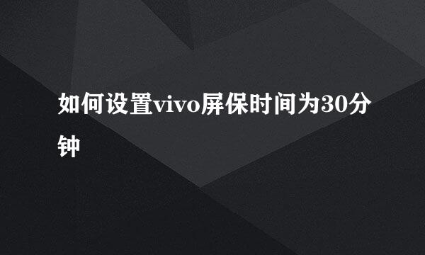 如何设置vivo屏保时间为30分钟