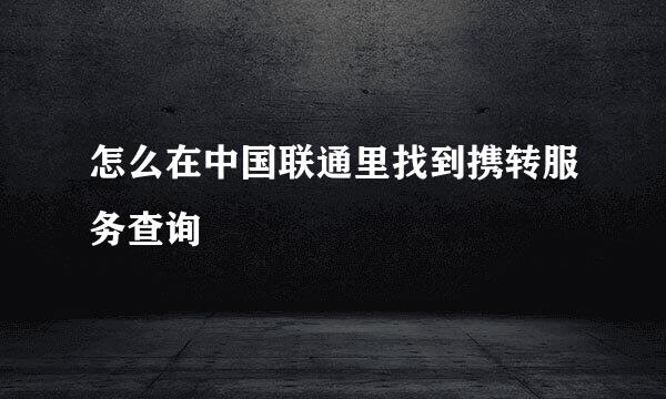 怎么在中国联通里找到携转服务查询