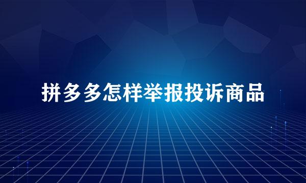 拼多多怎样举报投诉商品