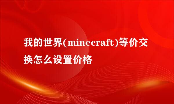 我的世界(minecraft)等价交换怎么设置价格