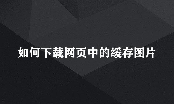 如何下载网页中的缓存图片