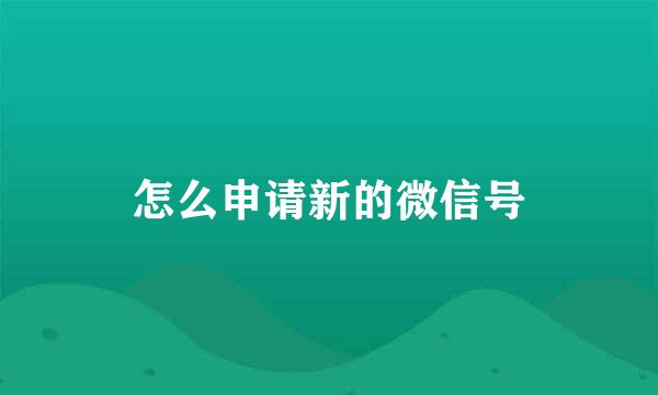 怎么申请新的微信号