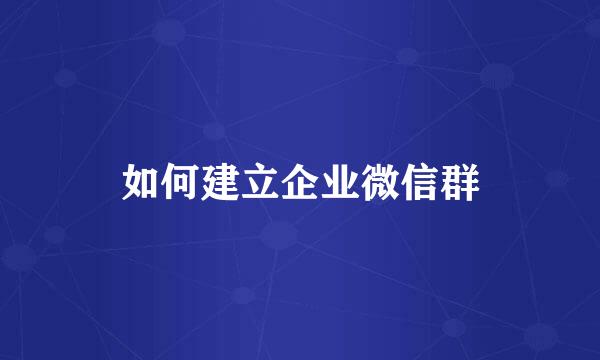 如何建立企业微信群