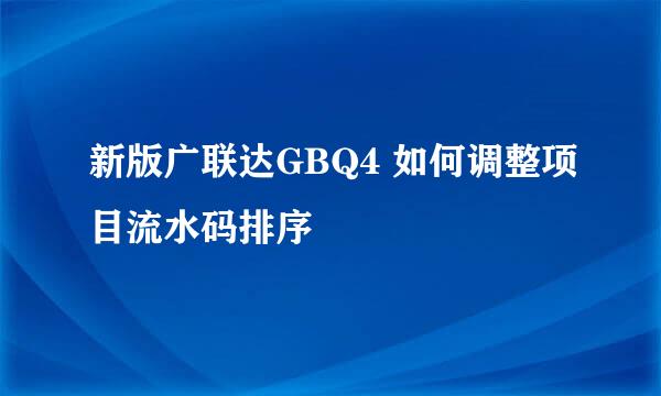 新版广联达GBQ4 如何调整项目流水码排序