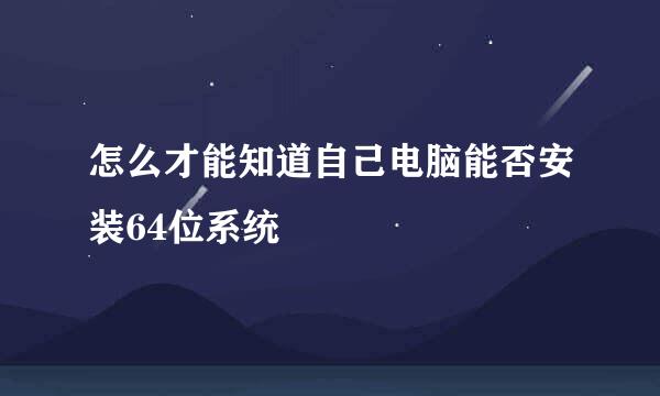 怎么才能知道自己电脑能否安装64位系统