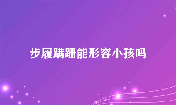 步履蹒跚能形容小孩吗