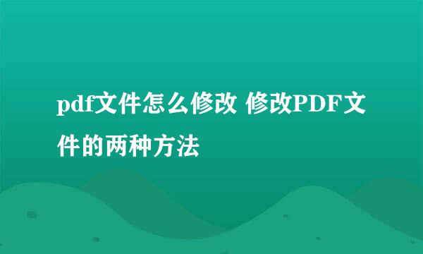 pdf文件怎么修改 修改PDF文件的两种方法