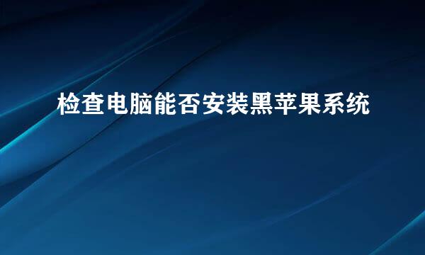 检查电脑能否安装黑苹果系统