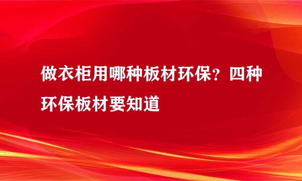做衣柜用哪种板材环保？四种环保板材要知道