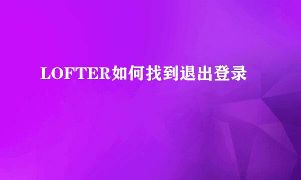 LOFTER如何找到退出登录