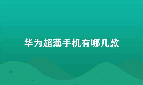 华为超薄手机有哪几款