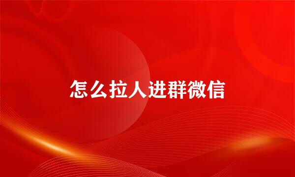 怎么拉人进群微信