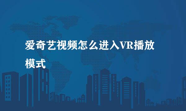 爱奇艺视频怎么进入VR播放模式