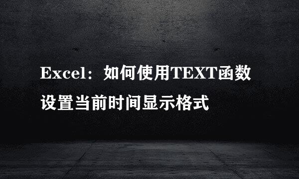 Excel：如何使用TEXT函数设置当前时间显示格式