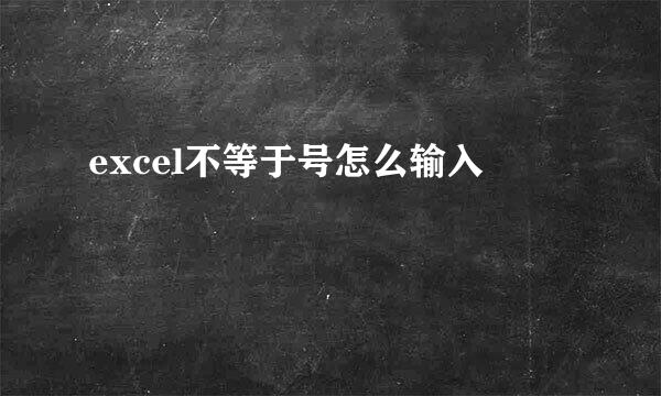 excel不等于号怎么输入