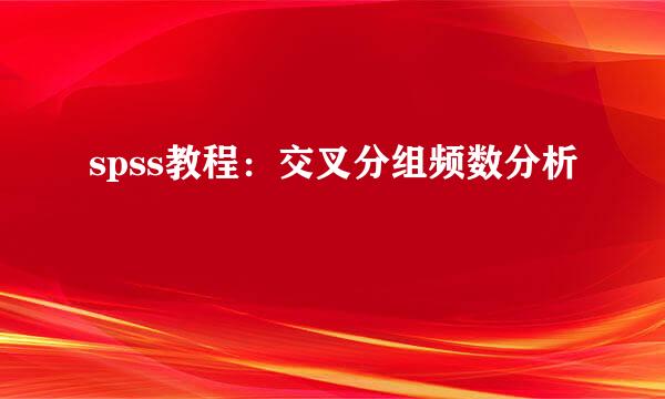 spss教程：交叉分组频数分析