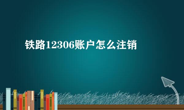 铁路12306账户怎么注销