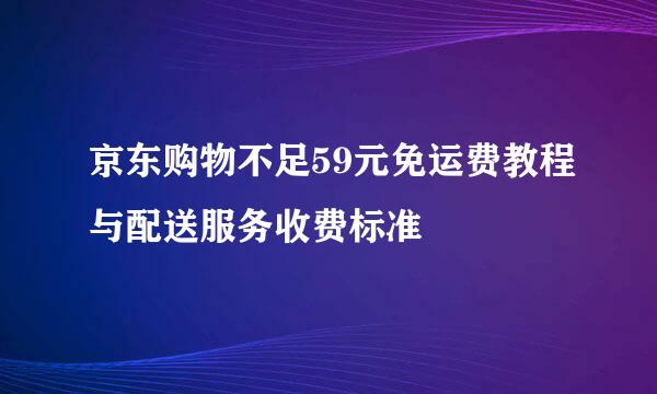 京东购物不足59元免运费教程与配送服务收费标准
